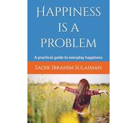 Happiness is a problem: A practical guide to everyday happiness