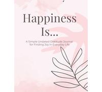 Happiness Is...: A Simple Undated Gratitude Journal For Finding Joy in Everyday Life