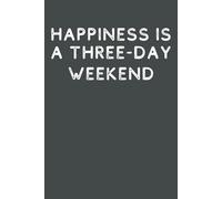 Happiness Is a Three-Day Weekend: Funny Blank Lined Notebook for Office Humor, Sarcastic Coworker Gag Gifts, Boss and Employee Appreciation, 6x9 Journal with 120 Pages