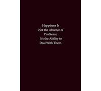 Happiness Is Not the Absence of Problems; It’s the Ability to Deal With Them: A motivational notebook for resilience, positivity, and growth