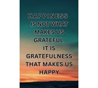 HAPPINESS IS NOT WHAT MAKES US GRATEFUL. IT IS GRATEFULNESS THAT MAKES US HAPPY: GRATITUDE JOURNAL