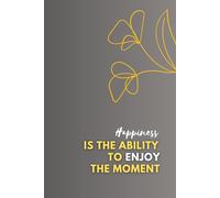 Happiness Is The Ability To Enjoy The Moment: Inspirational And Motivational Notebook To Write In for Men - Women