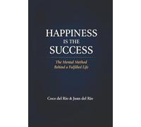 Happiness Is the Success: The Mental Method Behind a Fulfilled Life