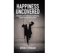 Happiness Uncovered: Finding Joy Through Purpose, Growth and Resilience