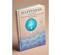 Happiness Unlocked: A Mindfulness Guide to Overcoming Mental Barriers and Finding Lasting Joy