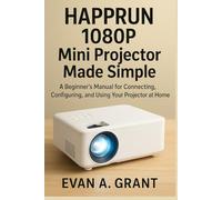 HAPPRUN 1080P Mini Projector Made Simple: A Beginner’s Manual for Connecting, Configuring, and Using Your Projector at Home