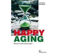 Happy aging. Mantenere salute, bellezza, gioia