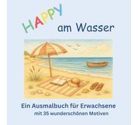 HAPPY am Wasser - Ein Ausmalbuch für Erwachsene mit 35 wunderschönen Motiven: Szenen zum Entspannen und Träumen: Ausmalmotive am Meer, an Seen und ... Küstenstädtchen zum Rafting im Wildwasser