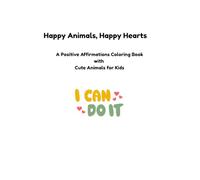 Happy Animals, Happy Hearts: A Mindful Coloring Book with Positive Affirmations for Kids Ages 3 -10