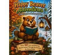 Happy Beaver Adventures Coloring Book for Adults: Over 60 Cute and Relaxing Beaver Scenes Through the Seasons for Stress Relief