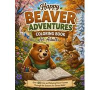 Happy Beaver Adventures Coloring Book for Adults: Over 60 Cute and Relaxing Beaver Scenes Through the Seasons for Stress Relief