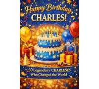 Happy Birthday, CHARLES! Did You Know Your Name Is Famous?: 50 Legendary CHARLESs Who Changed the World