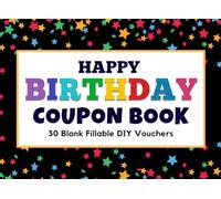 Happy Birthday Coupon Book: Blank Coupon Booklet, 30 Blank Fillable DIY Vouchers To Fill In. Gift Certificates For Her, Him, Couples, Lovers, Wife, Husband, Girlfriend, Boyfriend, & Kids.
