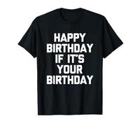 Happy Birthday If It's Your Birthday - Funny Daying Birthday Maglietta