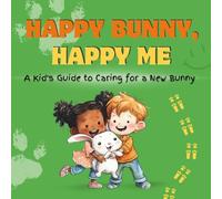 Happy Bunny, Happy Me: A Kid's Guide to Caring for a New Bunny: A Fun Educational Guide for Children on Bunny Care, Responsibility, and Building a Loving Bond