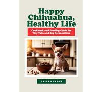 Happy Chihuahua, Healthy Life: Cookbook and Feeding Guide for Tiny Tails and Big Personalities
