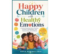 Happy Children with Healthy Emotions: A Practical Parenting Guide to Tantrums, Frustration, Self-Regulation, Calm Communication, and Confidence