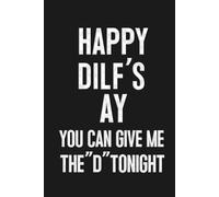 Happy DILF’s Day: You Can Give Me the “D” Tonight: Funny Sarcastic Saying Sexy Fathers Day Gag Gift | Hilarious Father’s Day Present, Anniversary or ... Partner |6 x 9 Blank Lined Notebook Journal