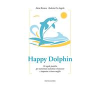 Happy dolphin. 30 regole pratiche per aumentare autostima e benessere e imparare a vivere meglio