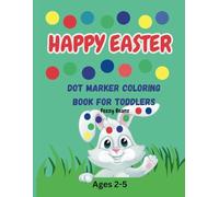 Happy Easter, Dot Marker Coloring Book for Toddlers: A Fun and Easy Toddler Activity Book for Kids Age 2-5 With Bunnies, Eggs, Flowers and More
