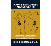 Happy Employees Make Cents: A Roadmap for Leaders to Enrich Employee Happiness, Workplace Satisfaction and Productivity
