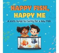 Happy Fish, Happy Me: A Kid's Guide to Caring for a New Fish: A Fun Educational Guide for Children on Fish Care, Responsibility, and Building a Loving Bond