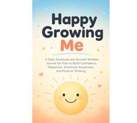 Happy Growing Me: A Daily Gratitude and Growth Mindset Journal for Kids to Build Confidence, Happiness, Emotional Awareness, and Positive Thinking