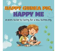 Happy Guinea Pig, Happy Me: A Kid’s Guide to Caring for a New Guinea Pig: A Fun Educational Guide for Children on Guinea Pig Care, Responsibility, and Building a Loving Bond