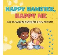 Happy Hamster, Happy Me: A Kid's Guide to Caring for a New Hamster: A Fun Educational Guide for Children on Hamster Care, Responsibility, and Building a Loving Bond