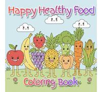 Happy Healthy Food Coloring Book: Fun and Simple Coloring Pages That Help Kids Learn to Love Healthy Food For Toddlers and Preschoolers Ages 3-6