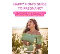 HAPPY MOM’S GUIDE TO PREGNANCY: The Pregnancy Guide You’ll Treasure and Your Baby Will Thank You For