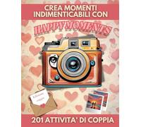 Happy Moments: Crea Momenti Indimenticabili Per Coppie - 101 Nuove Avventure Da Fare Insieme