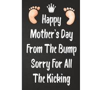 Happy Mother's Day From The Bump A Funny Pregnancy Keepsake Journal for Expecting Moms - Sorry For All The Kicking - 6x9 Lined floral Notebook