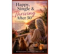 Happy, Single & Thriving After 50: The Complete Guide to Living Independently, Managing Your Home and Money, Staying Connected and Creating a Life You Love