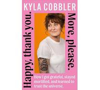 Happy, thank you. More, please.: How I got grateful, stayed mortified, and learned to trust the universe