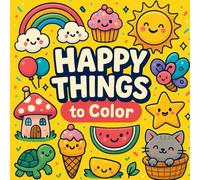 Happy Things to Color: A Fun and Whimsical Coloring Book for Kids Ages 3-7 Filled with Joyful Creatures, Cute Characters, and Imaginative Scenes