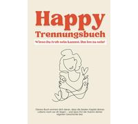 Happy Trennungsbuch - Wieso du froh sein kannst, ihn los zu sein: Ein Buch für Frauen, die nach der Trennung ihre Kraft und Freude zurückgewinnen wollen