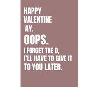 Happy Valentine’s Ay OOPS, I Forget the D, i'll have to give it to you later: Funny Naughty Valentine’s Day Notebook - Sarcastic Gag Gift for Couples, Boyfriend, Girlfriend, Husband, or Wife
