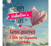 Happy Valentine's Day Love Quotes: A Gift For Someone You Love