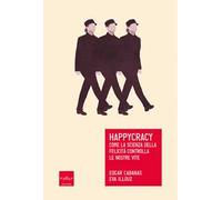 Happycracy. Come la scienza della felicità controlla le nostre vite