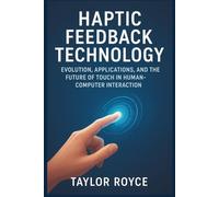 Haptic Feedback Technology: Evolution, Applications, and the Future of Touch in Human-Computer Interaction