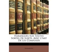 Harangues Sur Toutes Sortes De Sujets, Avec Lʼart De Les Composer