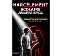 Harcèlement scolaire : des solutions concrètes pour protéger son enfant: Guide pratique complet pour les parents afin d’aider leur enfant à se préparer aux réalités de la vie