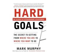 Hard Goals : The Secret to Getting from Where You Are to Where You Want to Be: The Secrets to Getting from Where You Are to Where You Want to Be