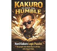 Hard Kakuro to Keep You Humble: A Challenging Kakuro Logic Puzzle Book with 10x10 Grids and Solutions for Confident Solvers Who Think They're All That and a Bag of Chips