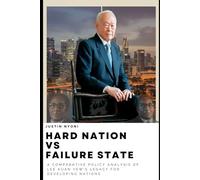 Hard Nation Vs Failure State: A COMPARATIVE POLICY ANALYSIS OF LEE KUAN YEW'S LEGACY FOR DEVELOPING NATIONS