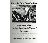 Hard To Be A Good Indian: Memories of an Indian Residential School Survivor