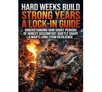 Hard Weeks Build Strong Years: A Lock-In Guide: Understanding How Short Periods of Honest Discomfort Quietly Shape a Man's Long-Term Resilience