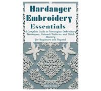 Hardanger Embroidery Essentials: A Complete Guide to Norwegian Embroidery Techniques, Cutwork Patterns, and Stitch Mastery for Beginners and Beyond