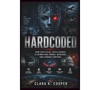 Hardcoded: How Artificial Intelligence Is Rewriting Power, Warfare, and Human Control